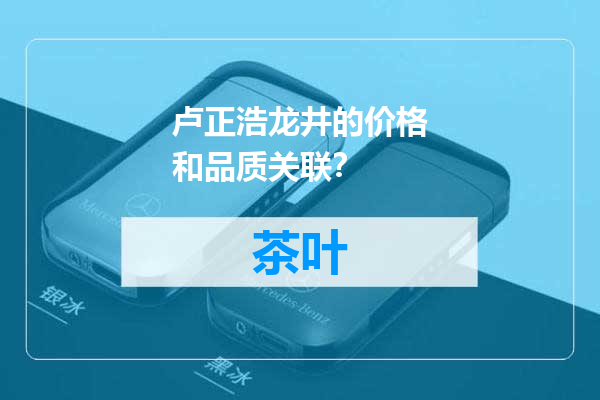 卢正浩龙井的价格和品质关联？