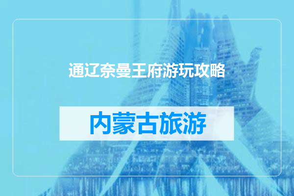 通辽奈曼王府游玩攻略