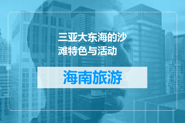 三亚大东海的沙滩特色与活动