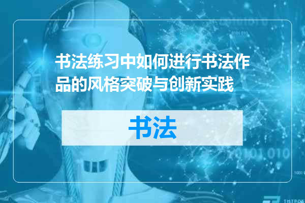 书法练习中如何进行书法作品的风格突破与创新实践