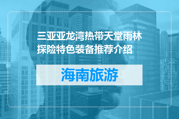 三亚亚龙湾热带天堂雨林探险特色装备推荐介绍
