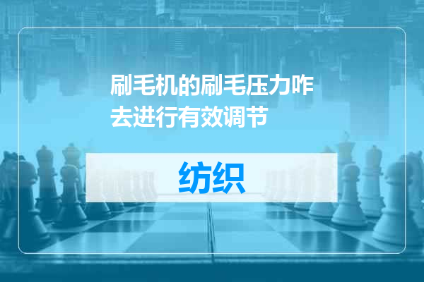 刷毛机的刷毛压力咋去进行有效调节