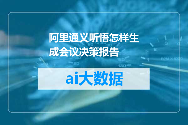 阿里通义听悟怎样生成会议决策报告