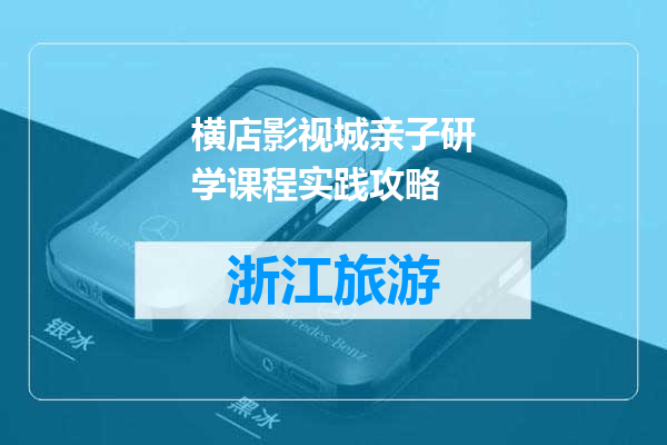 横店影视城亲子研学课程实践攻略