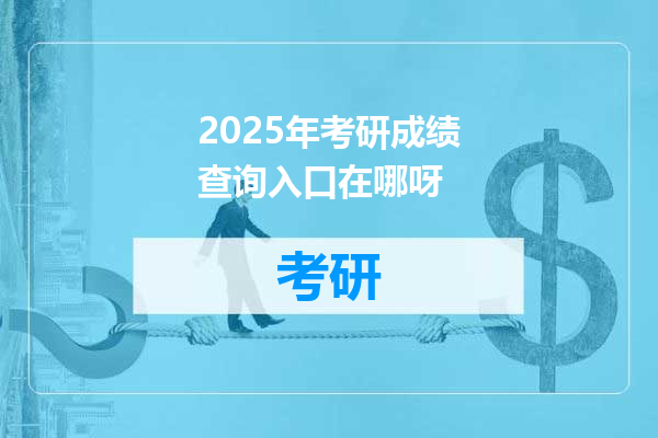 2025年考研成绩查询入口在哪呀
