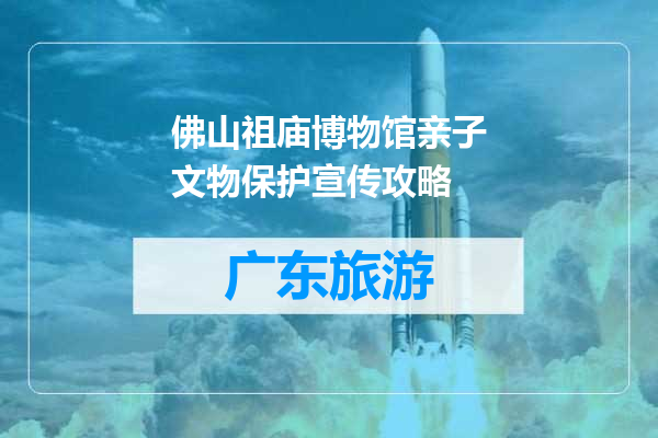 佛山祖庙博物馆亲子文物保护宣传攻略