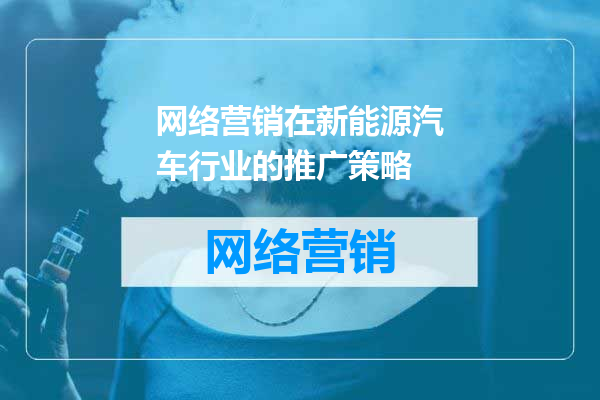 网络营销在新能源汽车行业的推广策略