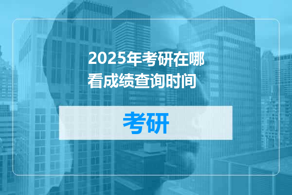 2025年考研在哪看成绩查询时间