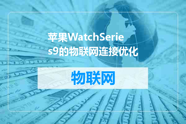 苹果WatchSeries9的物联网连接优化