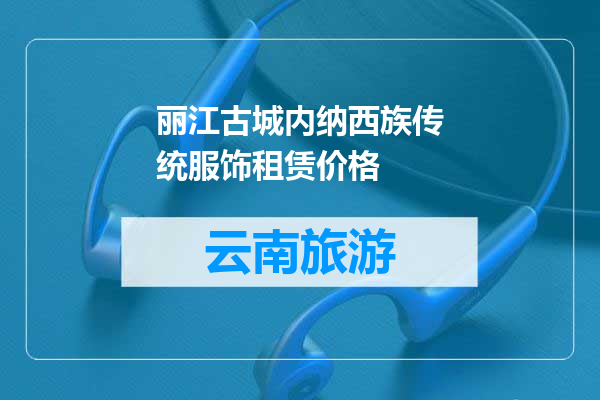 丽江古城内纳西族传统服饰租赁价格