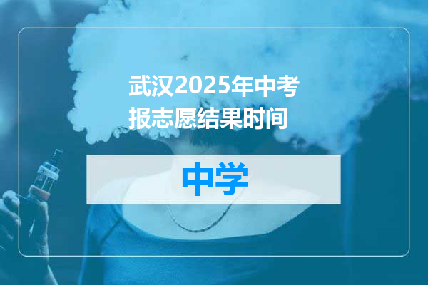 武汉2025年中考报志愿结果时间
