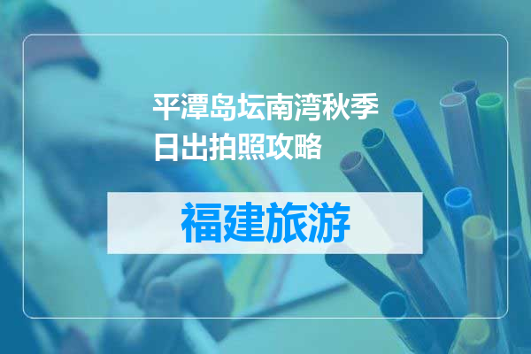 平潭岛坛南湾秋季日出拍照攻略