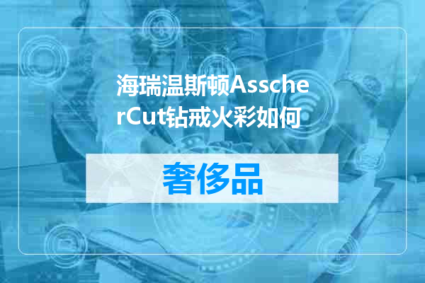海瑞温斯顿AsscherCut钻戒火彩如何