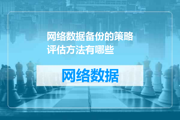 网络数据备份的策略评估方法有哪些