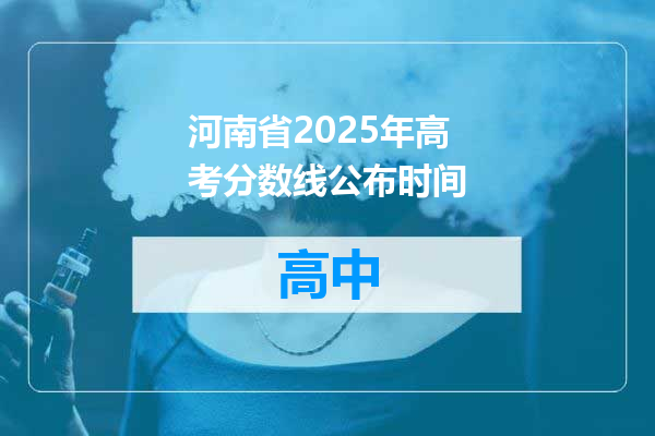 河南省2025年高考分数线公布时间