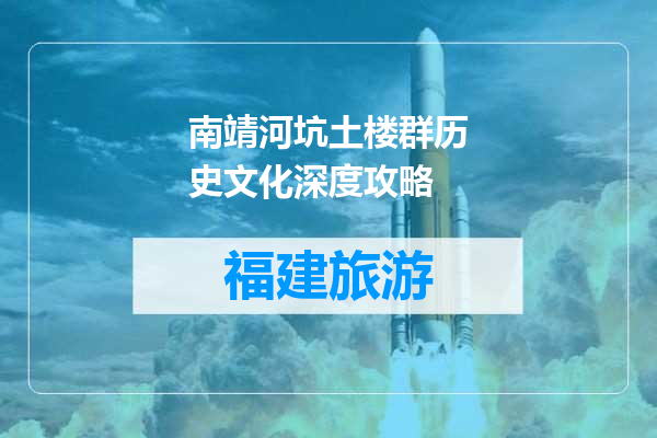 南靖河坑土楼群历史文化深度攻略