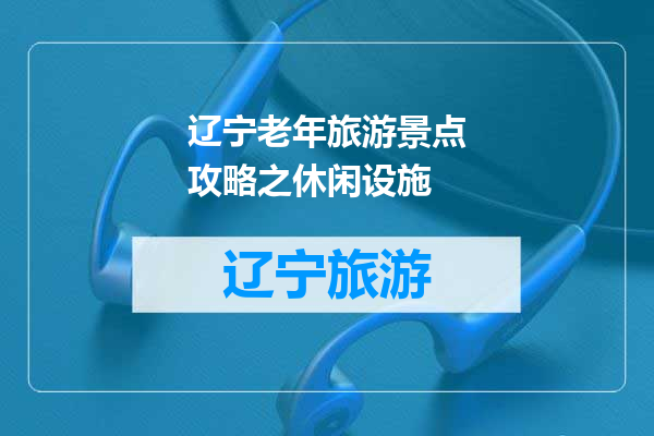 辽宁老年旅游景点攻略之休闲设施