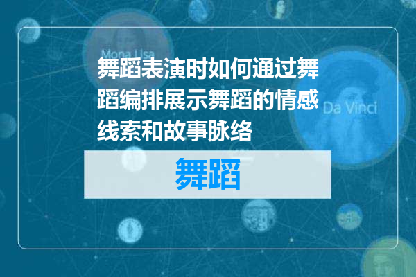 舞蹈表演时如何通过舞蹈编排展示舞蹈的情感线索和故事脉络