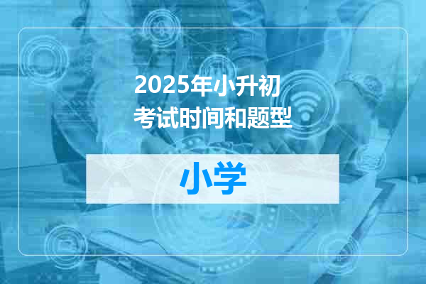 2025年小升初考试时间和题型
