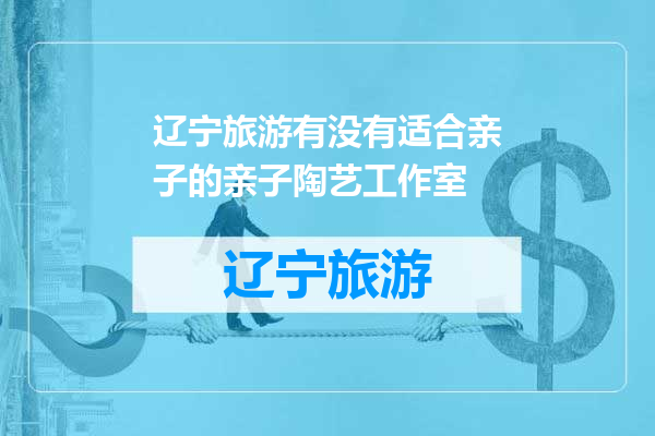 辽宁旅游有没有适合亲子的亲子陶艺工作室
