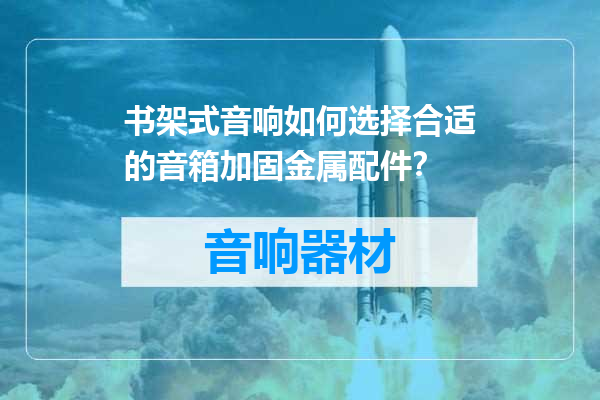 书架式音响如何选择合适的音箱加固金属配件？