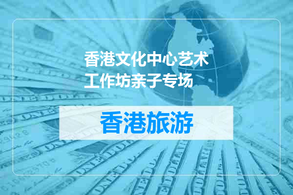 香港文化中心艺术工作坊亲子专场