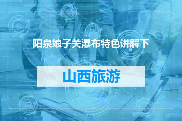 阳泉娘子关瀑布特色讲解下