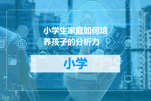 小学生家庭如何培养孩子的分析力
