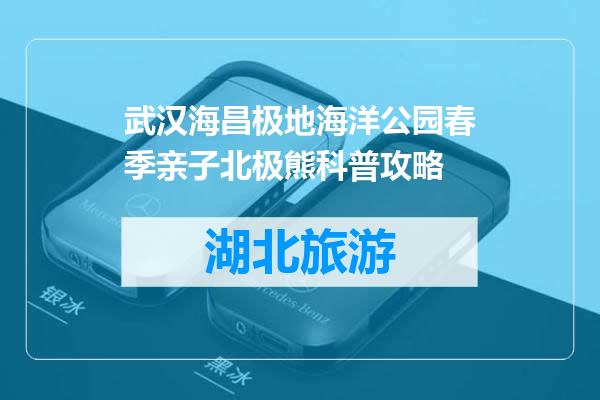 武汉海昌极地海洋公园春季亲子北极熊科普攻略