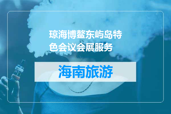 琼海博鳌东屿岛特色会议会展服务