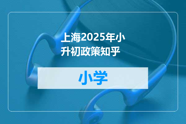 上海2025年小升初政策知乎