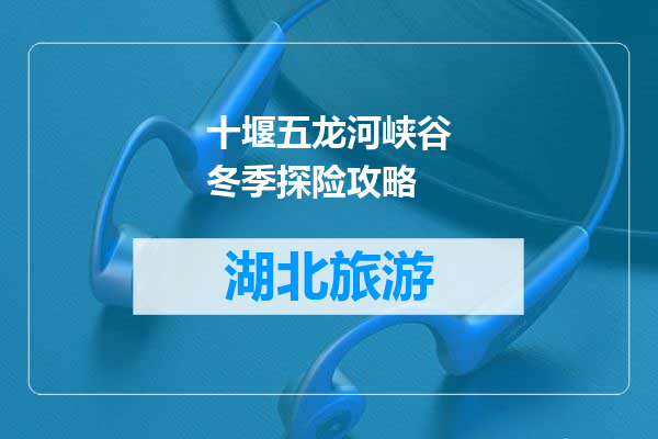 十堰五龙河峡谷冬季探险攻略