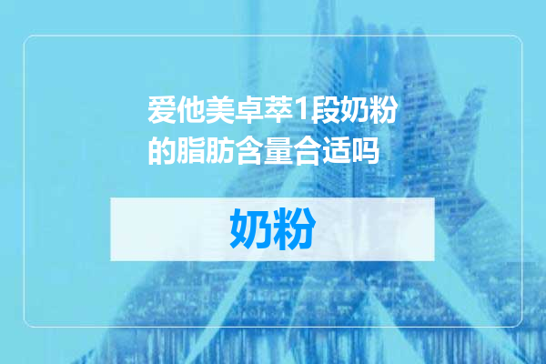 爱他美卓萃1段奶粉的脂肪含量合适吗
