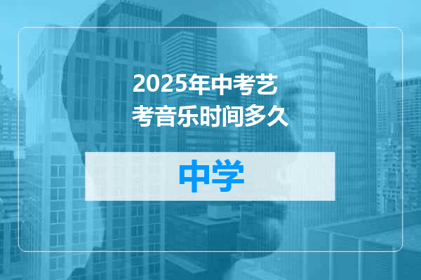 2025年中考艺考音乐时间多久