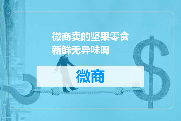 微商卖的坚果零食新鲜无异味吗