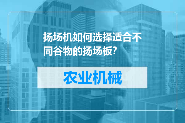 扬场机如何选择适合不同谷物的扬场板？