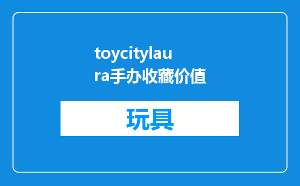 toycitylaura手办收藏价值