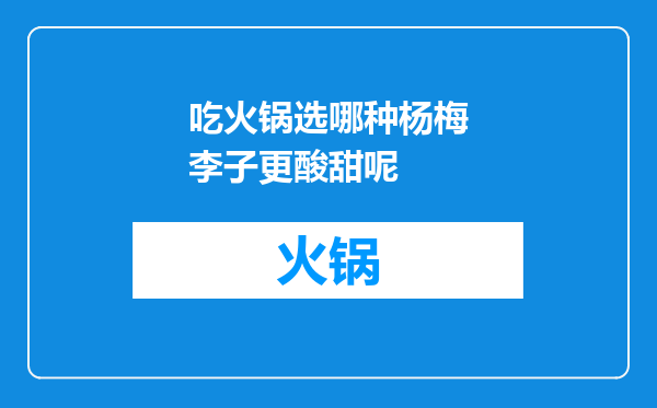 吃火锅选哪种杨梅李子更酸甜呢