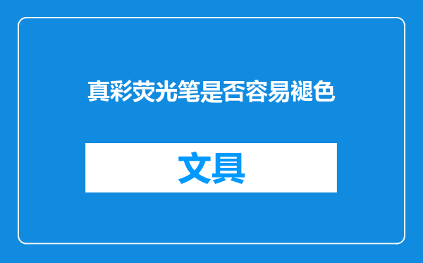 真彩荧光笔是否容易褪色