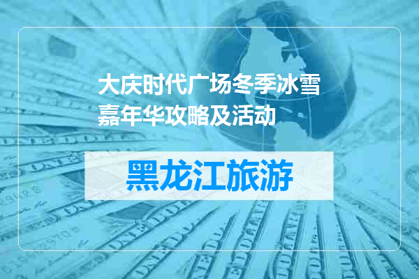 大庆时代广场冬季冰雪嘉年华攻略及活动