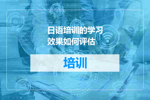 日语培训的学习效果如何评估