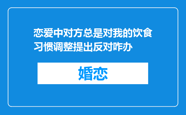 恋爱中对方总是对我的饮食习惯调整提出反对咋办