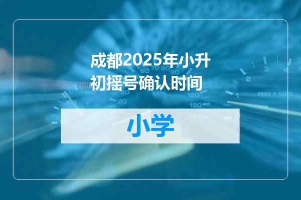 成都2025年小升初摇号确认时间