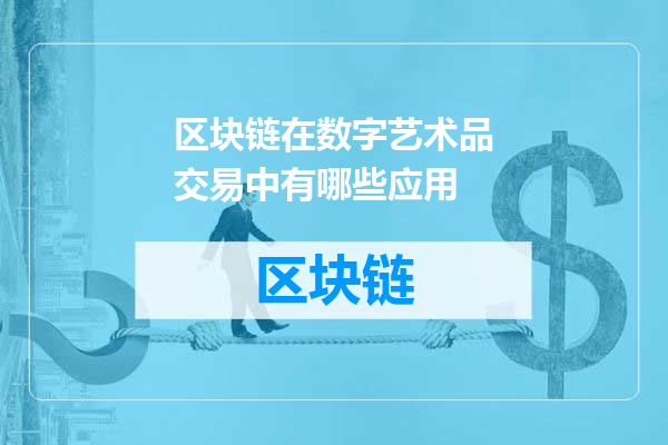 区块链在数字艺术品交易中有哪些应用