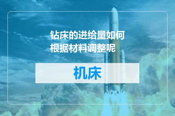 钻床的进给量如何根据材料调整呢