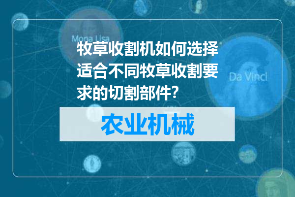 牧草收割机如何选择适合不同牧草收割要求的切割部件？