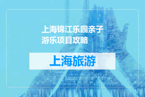 上海锦江乐园亲子游乐项目攻略