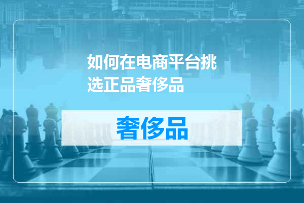 如何在电商平台挑选正品奢侈品