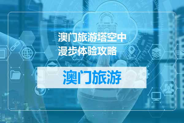澳门旅游塔空中漫步体验攻略