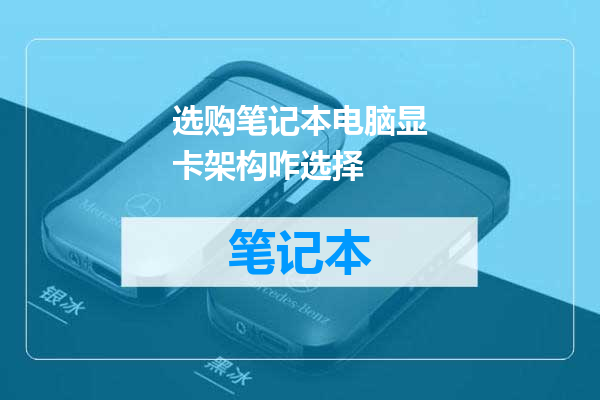 选购笔记本电脑显卡架构咋选择